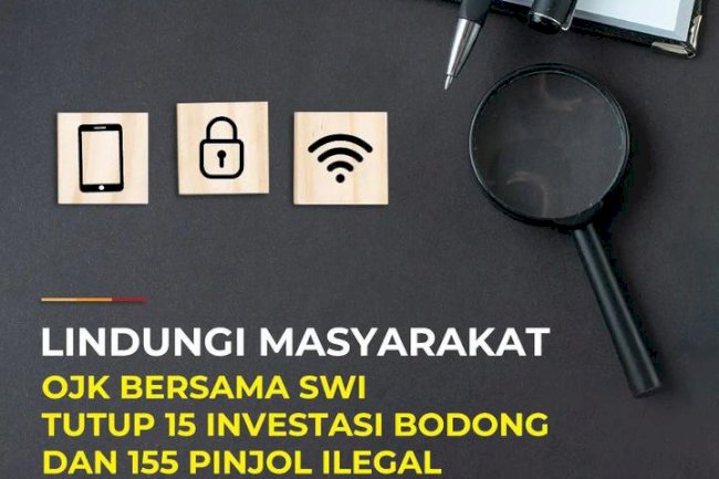 Lindungi Masyarakat, OJK Bersama SWI Tutup 15 Investasi Bodong dan 155 Pinjol Ilegal.
